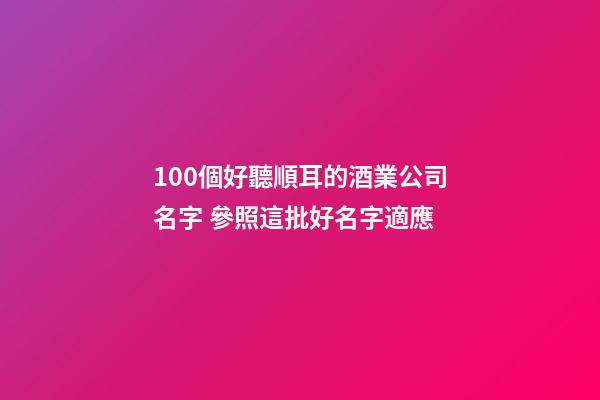 100個好聽順耳的酒業公司名字 參照這批好名字適應-第1張-公司起名-玄機派
